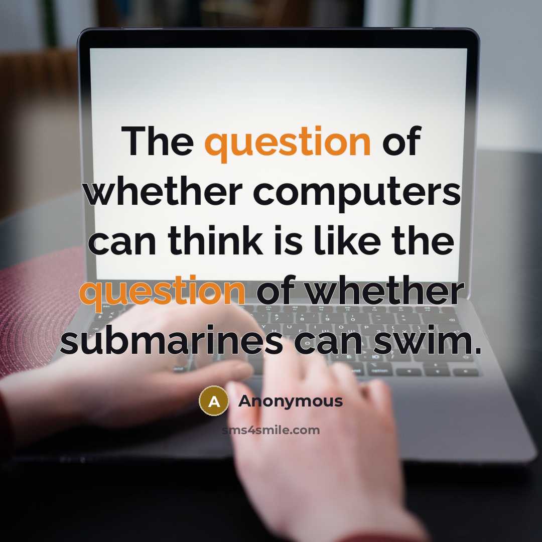 “The question of whether computers can think is like the question of whether submarines can swim.” quote by Anonymous