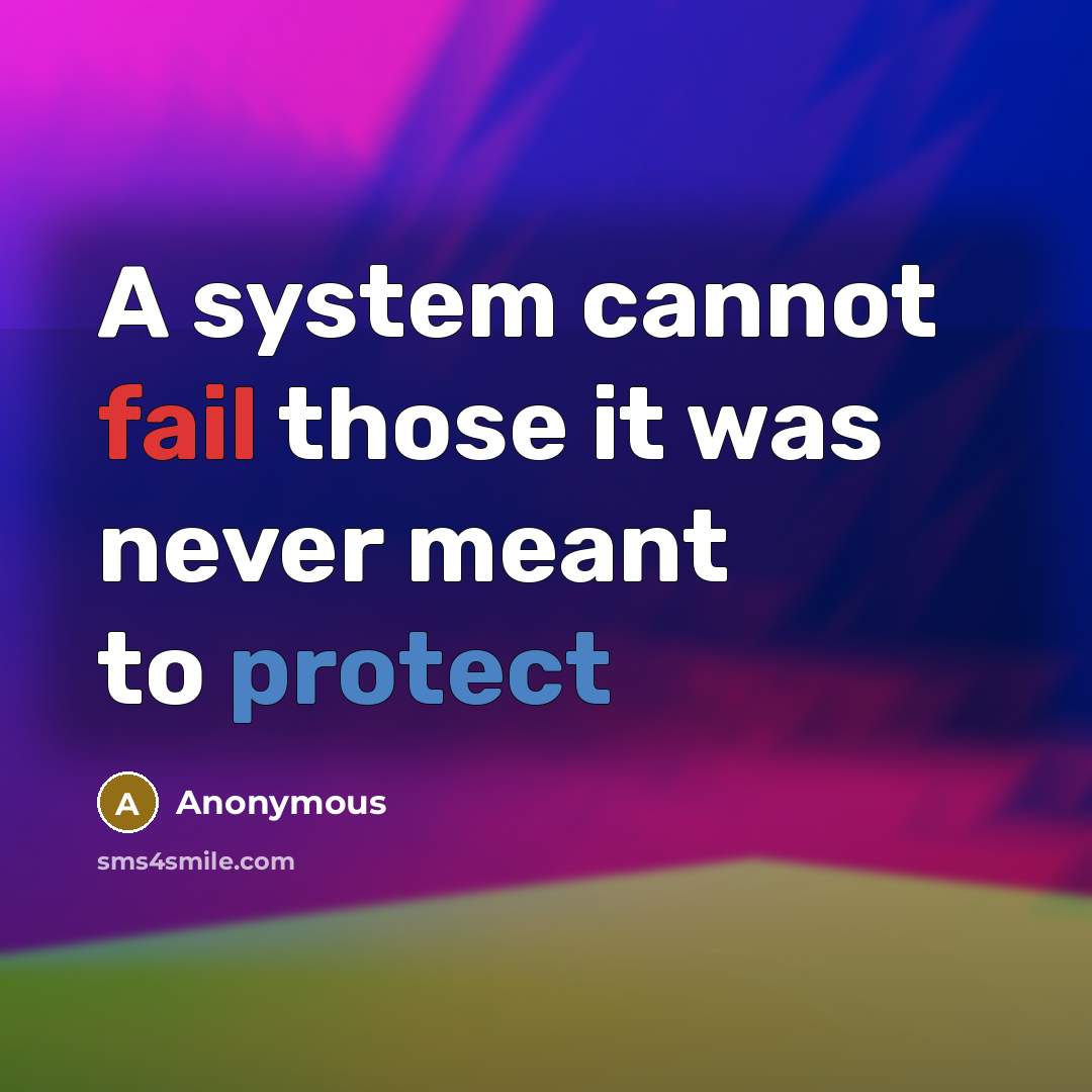 “A system cannot fail those it was never meant to protect” quote by Anonymous