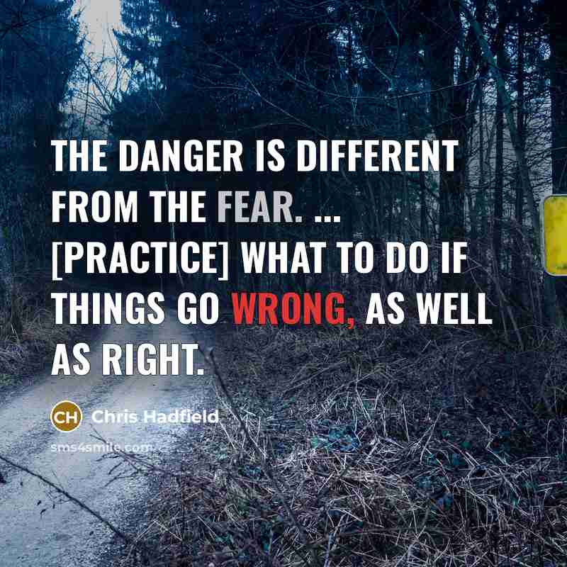 “The danger is different from the fear. ... [practice] what to do if things go wrong, as well as right.” quote by Chris Hadfield
