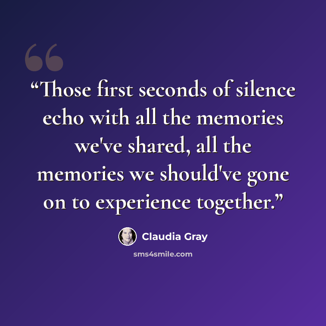 “Those first seconds of silence echo with all the memories we've shared, all the memories we should've gone on to experience together.” quote by Claudia Gray