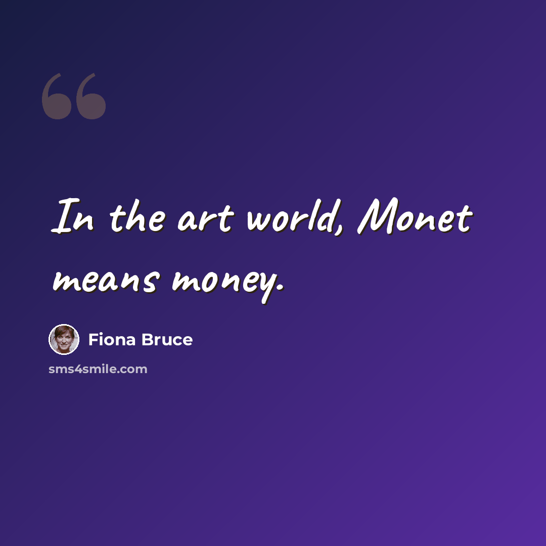“In the art world, Monet means money.” quote by Fiona Bruce