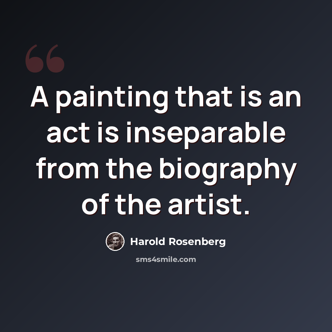“A painting that is an act is inseparable from the biography of the artist.” quote by Harold Rosenberg