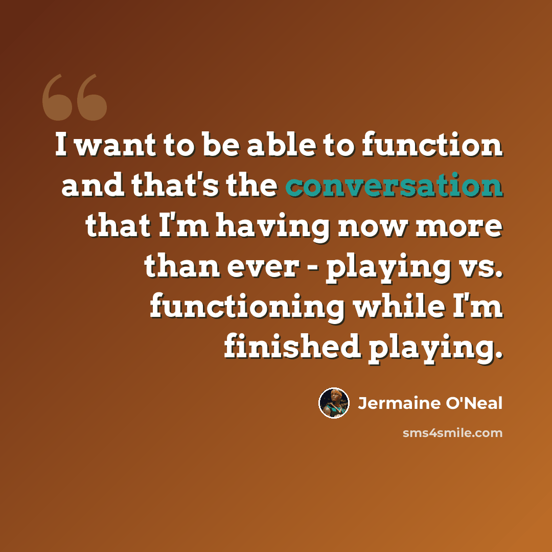 “I want to be able to function and that's the conversation that I'm having now more than ever - playing vs. functioning while I'm finished playing.” quote by Jermaine O'Neal