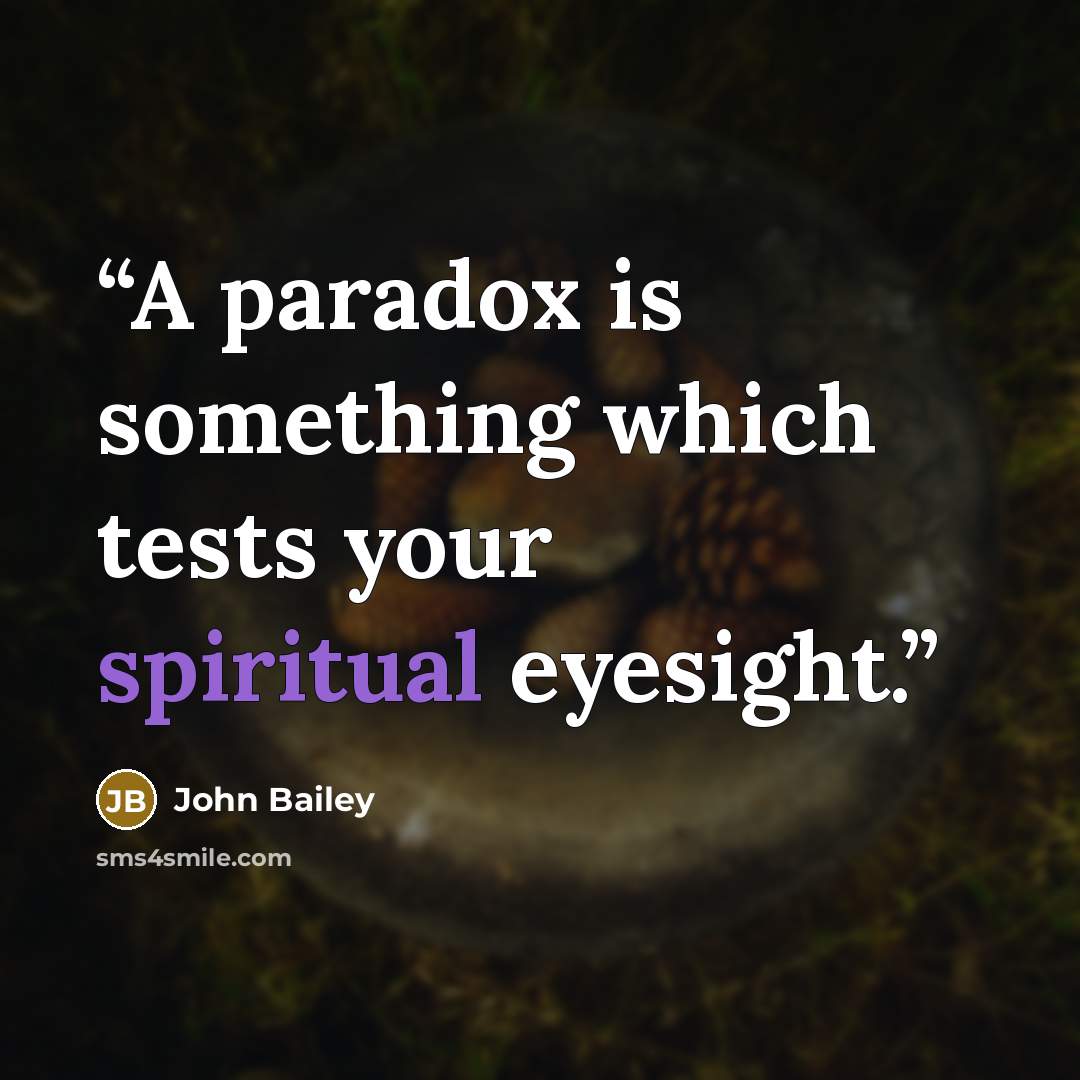 “A paradox is something which tests your spiritual eyesight.” quote by John Bailey