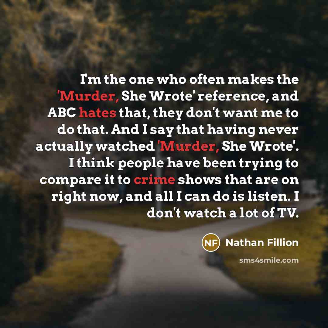 “I'm the one who often makes the 'Murder, She Wrote' reference, and ABC hates that, they don't want me to do that. And I say that having never actually watched 'Murder, She Wrote'. I think people have been trying to compare it to crime shows that are on right now, and all I can do is listen. I…” quote by Nathan Fillion
