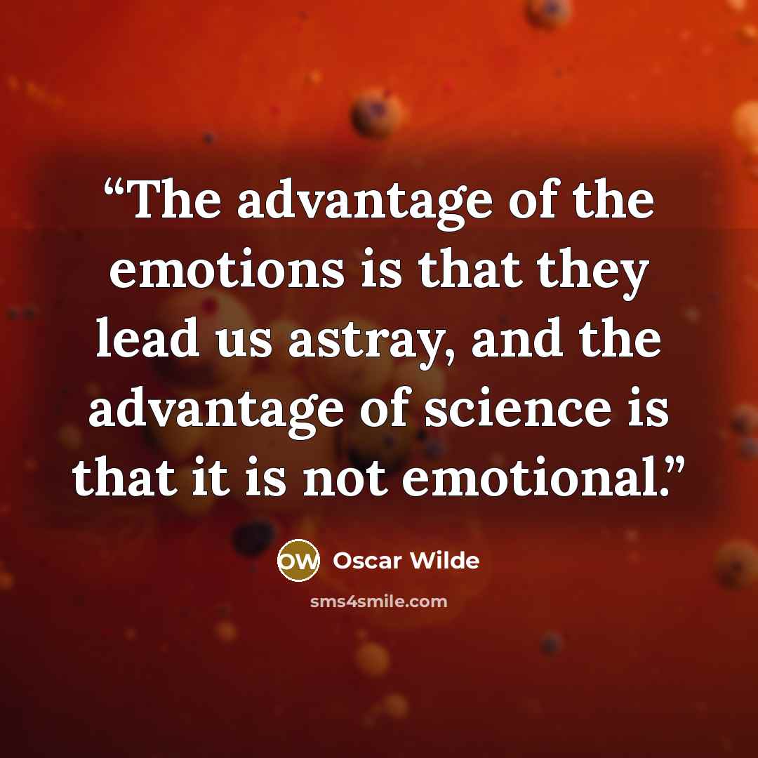 “The advantage of the emotions is that they lead us astray, and the advantage of science is that it is not emotional.” quote by oscar wilde
