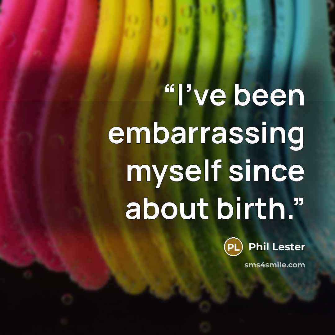 “I've been embarrassing myself since about birth.” quote by Phil Lester