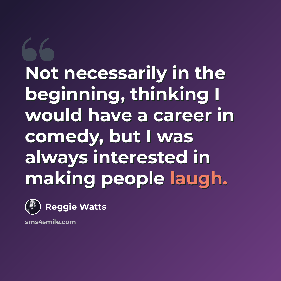 “Not necessarily in the beginning, thinking I would have a career in comedy, but I was always interested in making people laugh.” quote by Reggie Watts