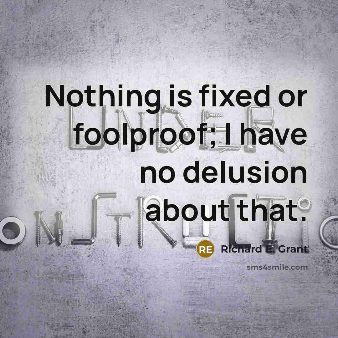 “Nothing is fixed or foolproof; I have no delusion about that.” quote by Richard E. Grant