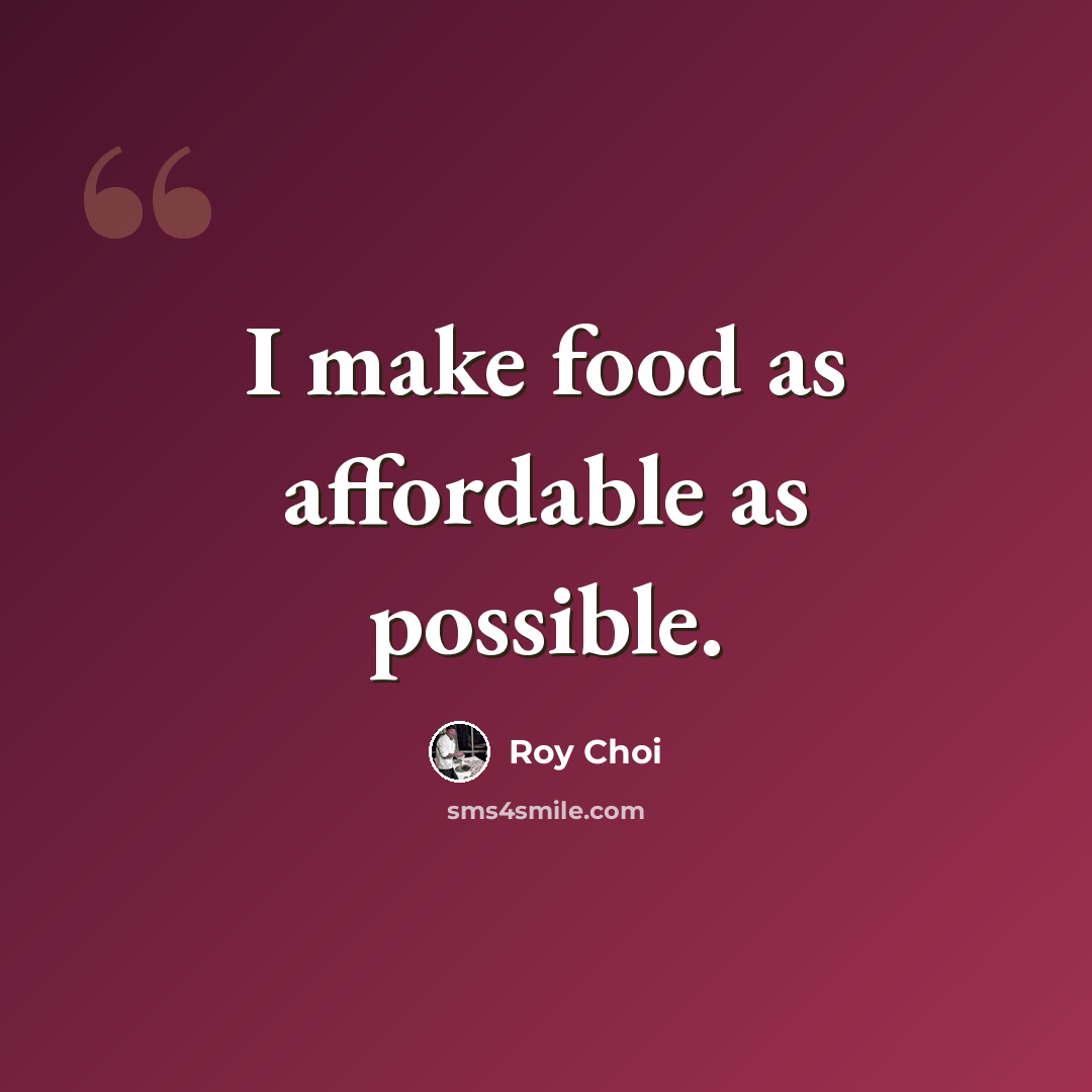 “I make food as affordable as possible.” quote by Roy Choi