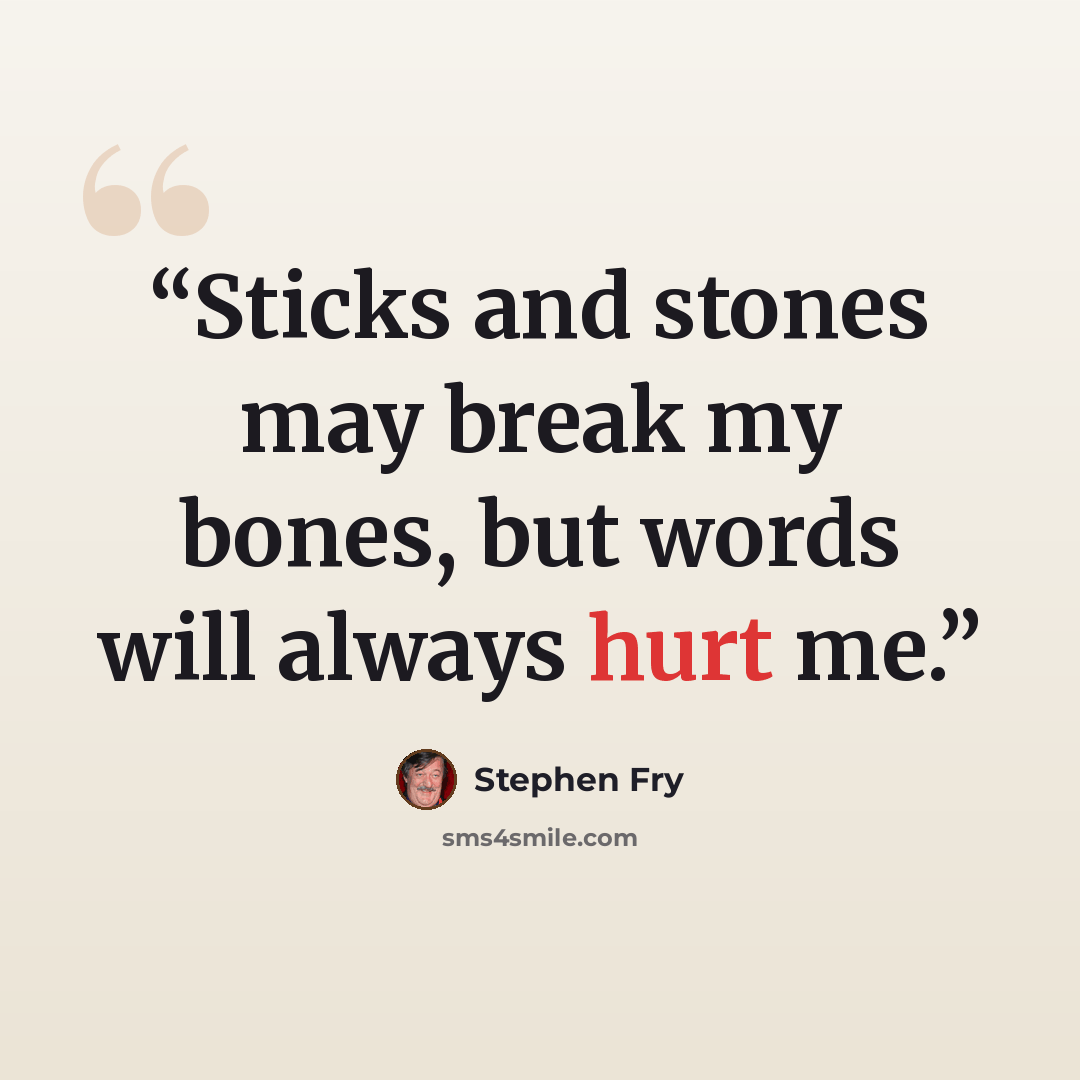 “Sticks and stones may break my bones, but words will always hurt me.” quote by Stephen Fry