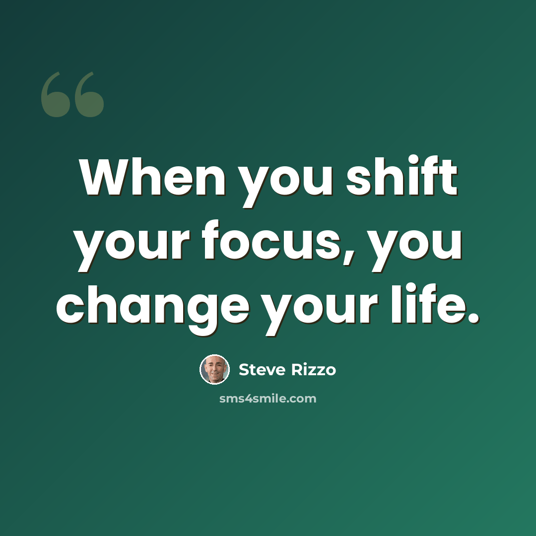“When you shift your focus, you change your life.” quote by Steve Rizzo