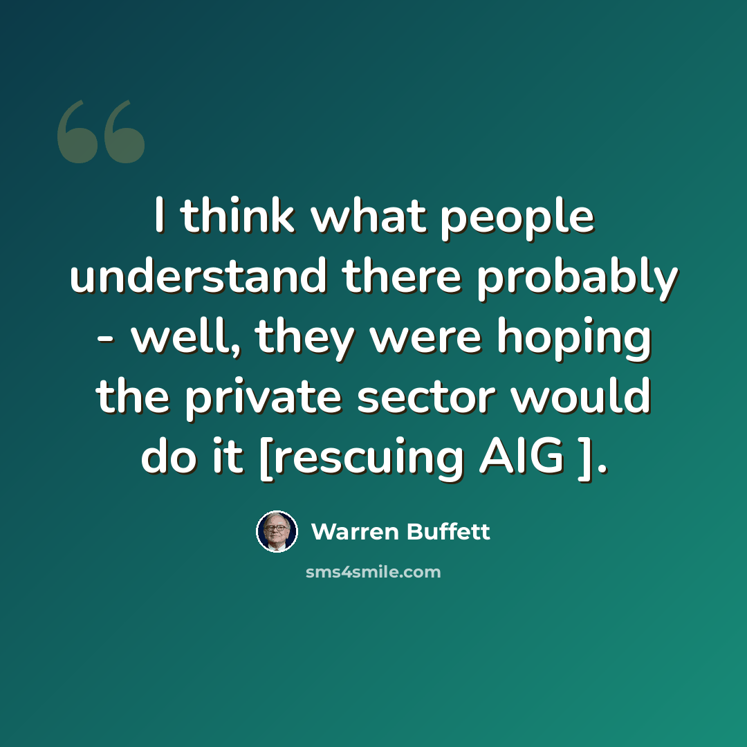 “I think what people understand there probably - well, they were hoping the private sector would do it [rescuing AIG ].” quote by Warren Buffett