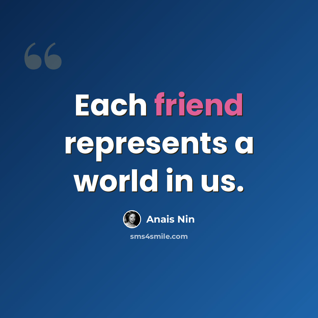 “Each friend represents a world in us.” quote by Anais Nin