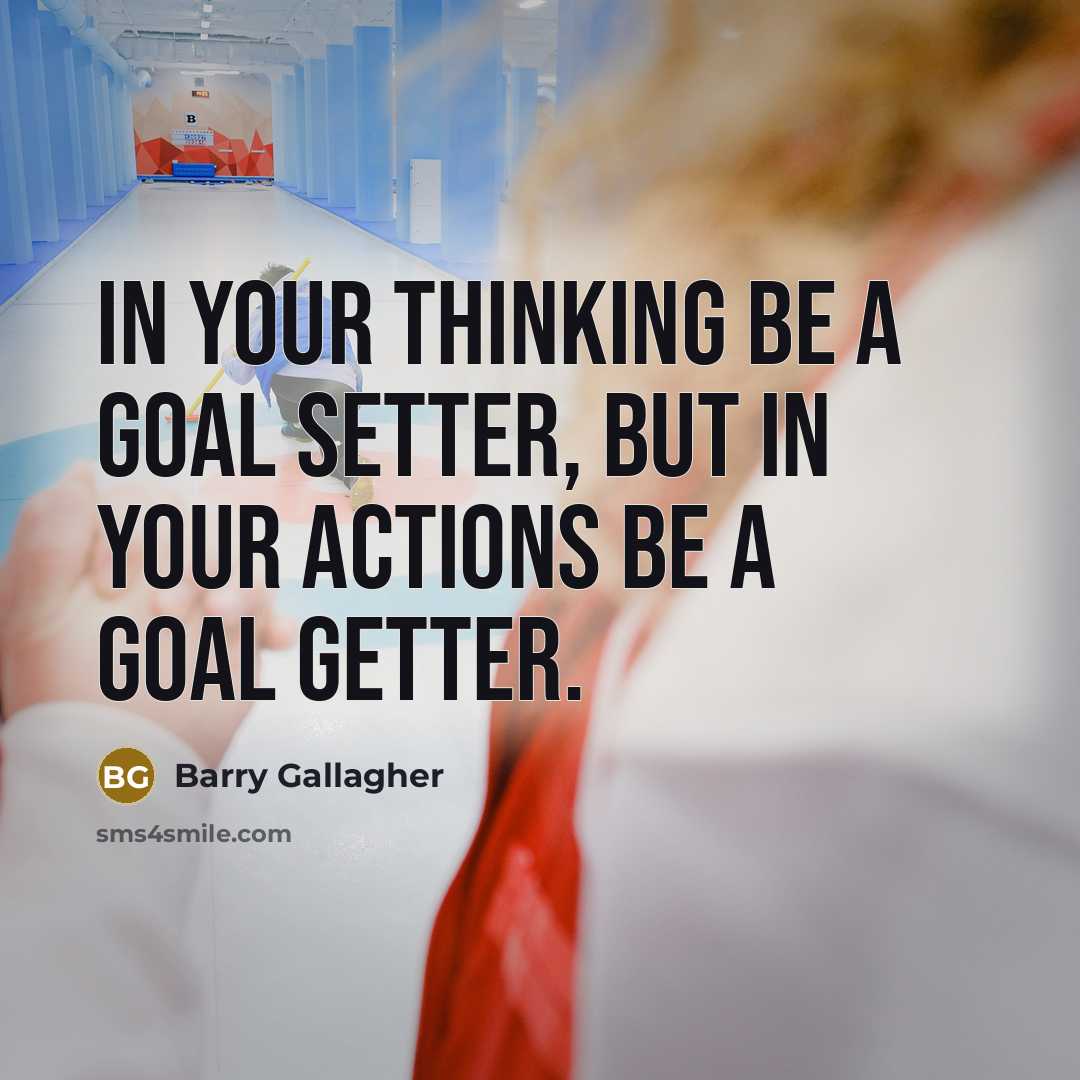 “In your thinking be a goal setter, but in your actions be a goal getter.” quote by Barry Gallagher