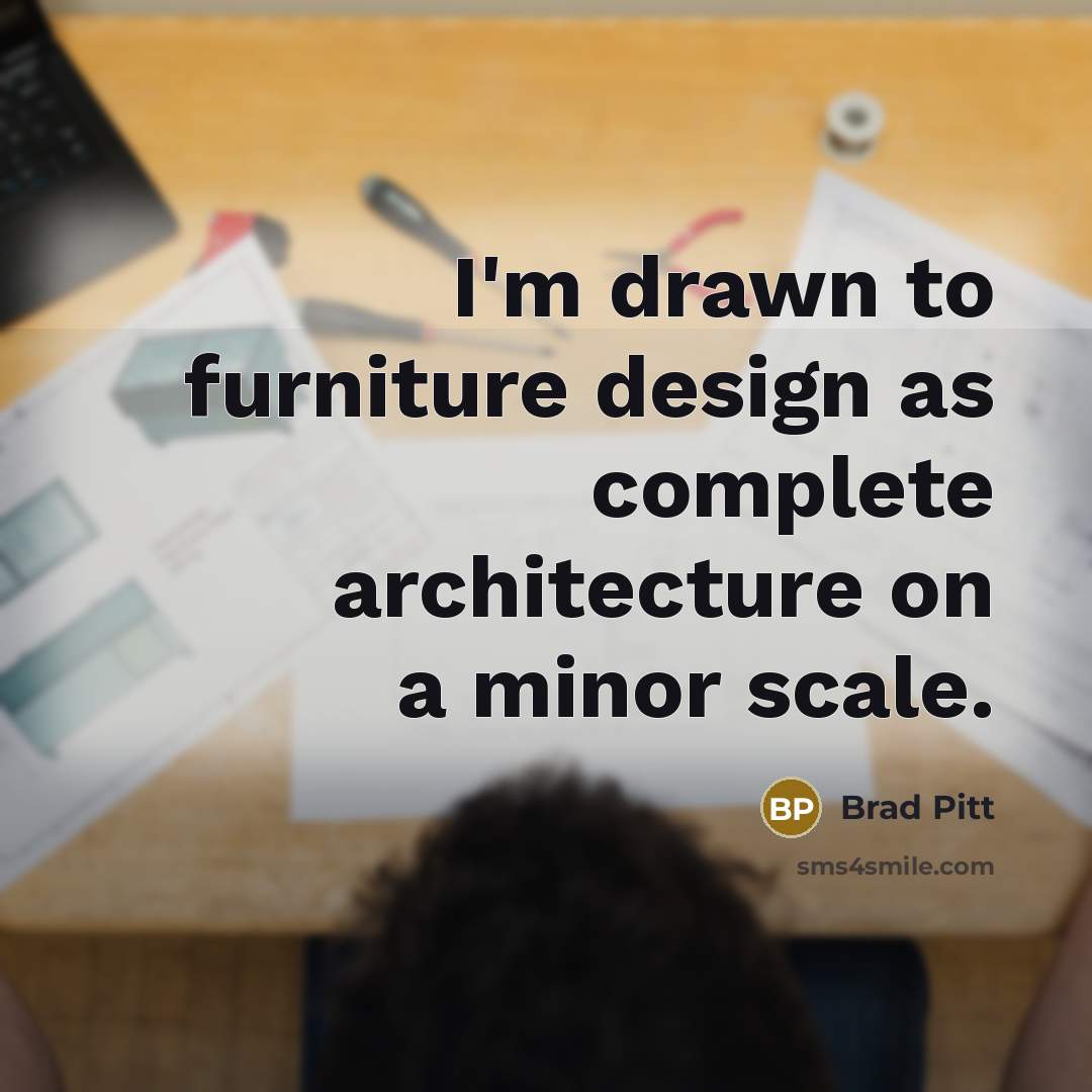 “I'm drawn to furniture design as complete architecture on a minor scale.” quote by Brad Pitt