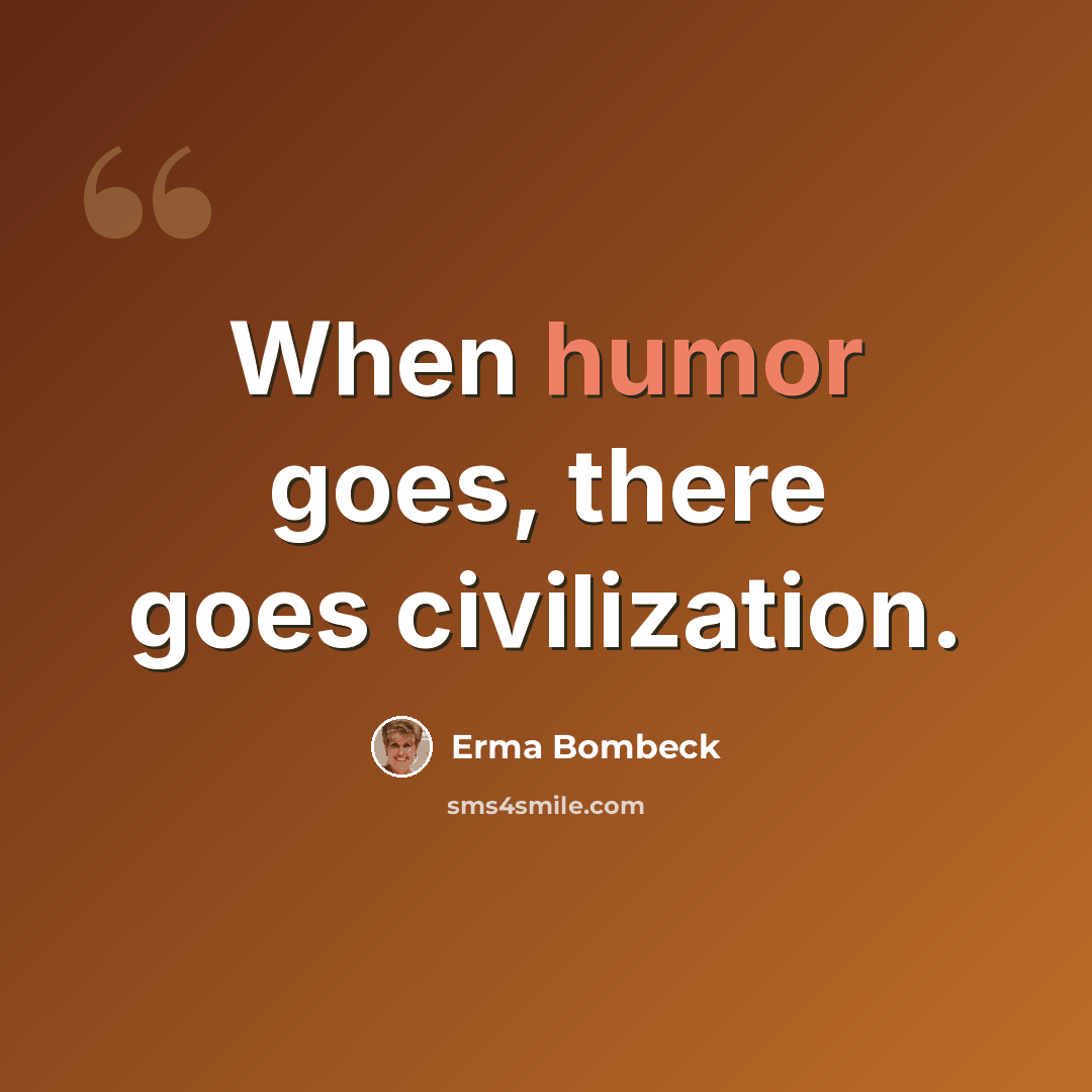“When humor goes, there goes civilization.” quote by Erma Bombeck
