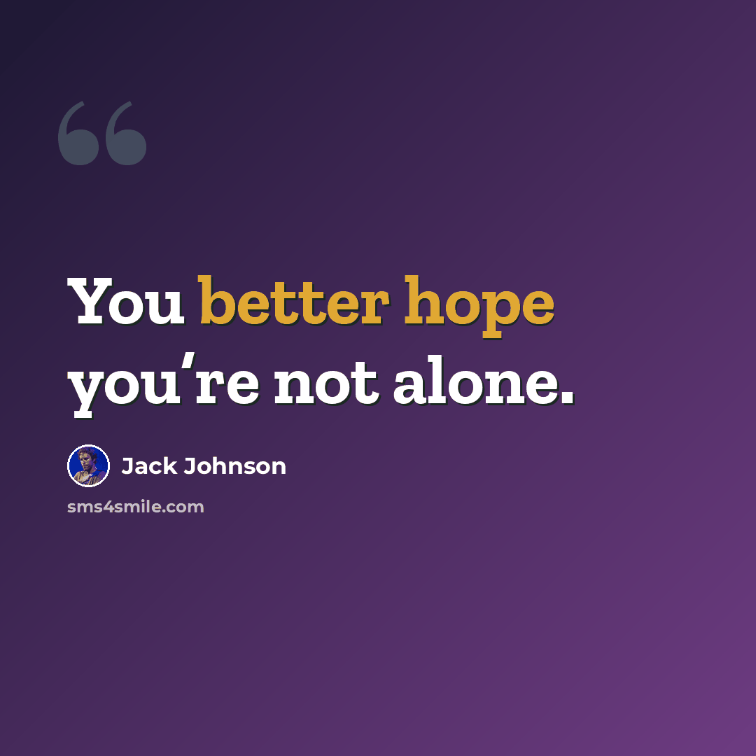 “You better hope you’re not alone.” quote by Jack Johnson