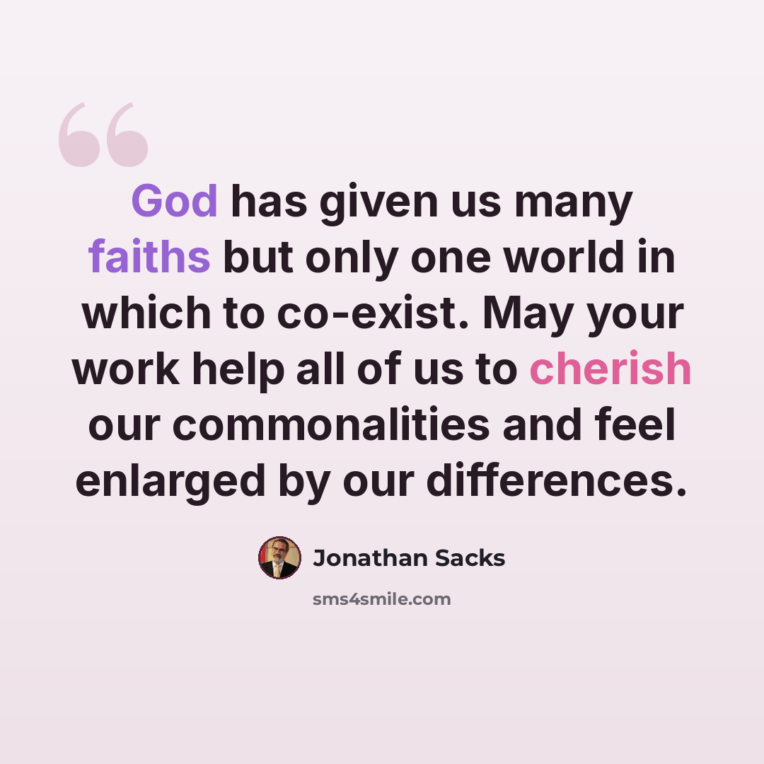 “God has given us many faiths but only one world in which to co-exist. May your work help all of us to cherish our commonalities and feel enlarged by our differences.” quote by Jonathan Sacks