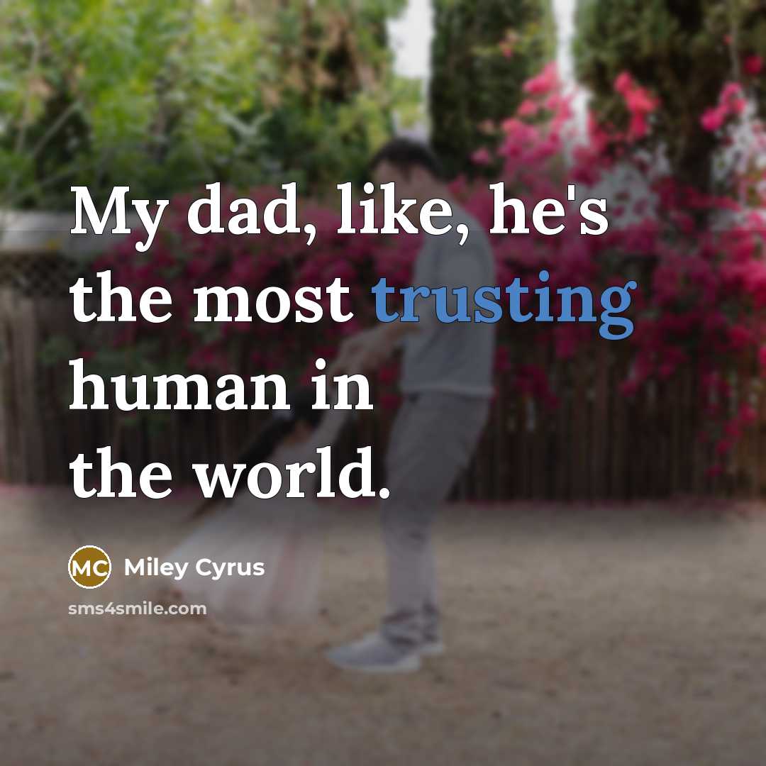“My dad, like, he's the most trusting human in the world.” quote by Miley Cyrus