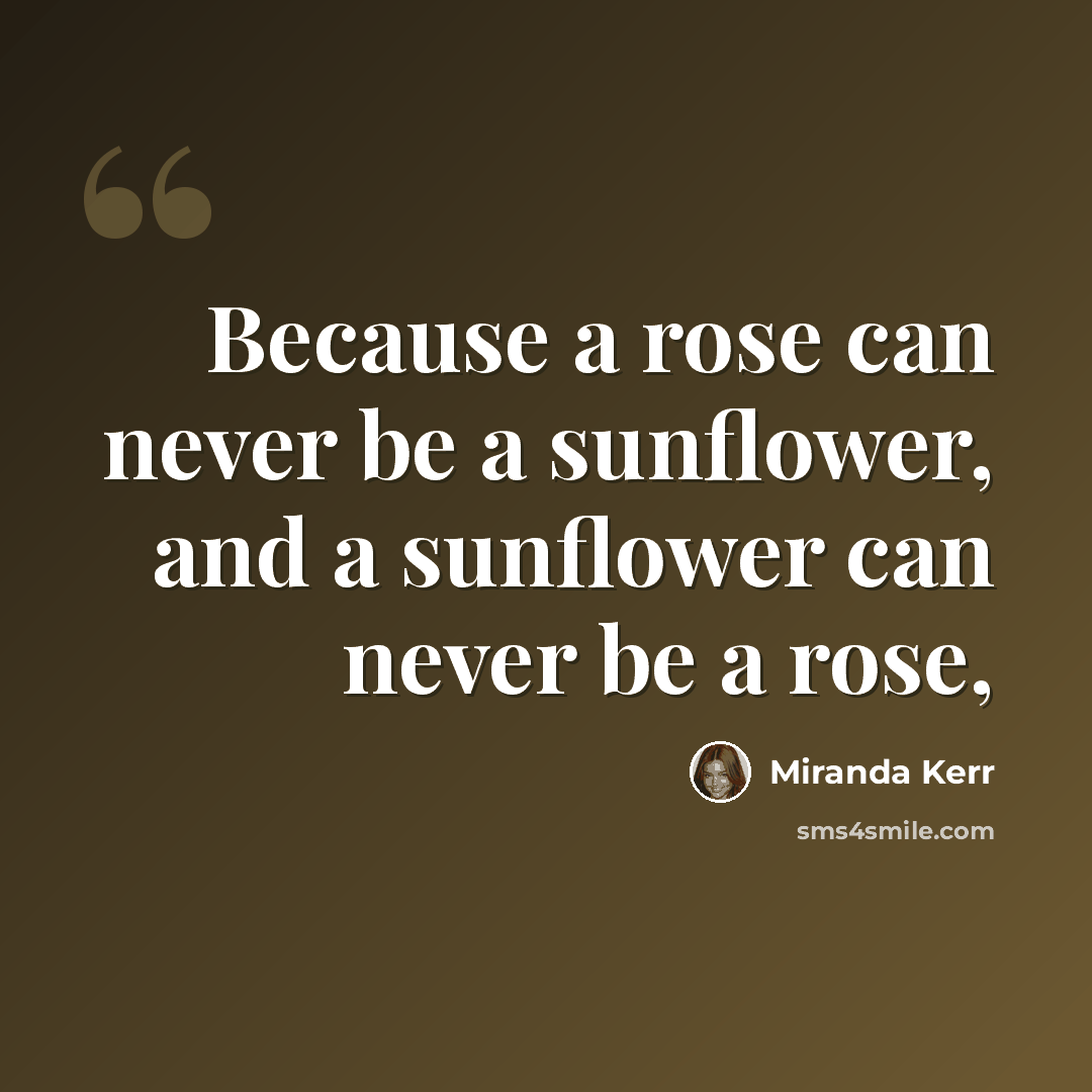 “Because a rose can never be a sunflower, and a sunflower can never be a rose,” quote by Miranda Kerr
