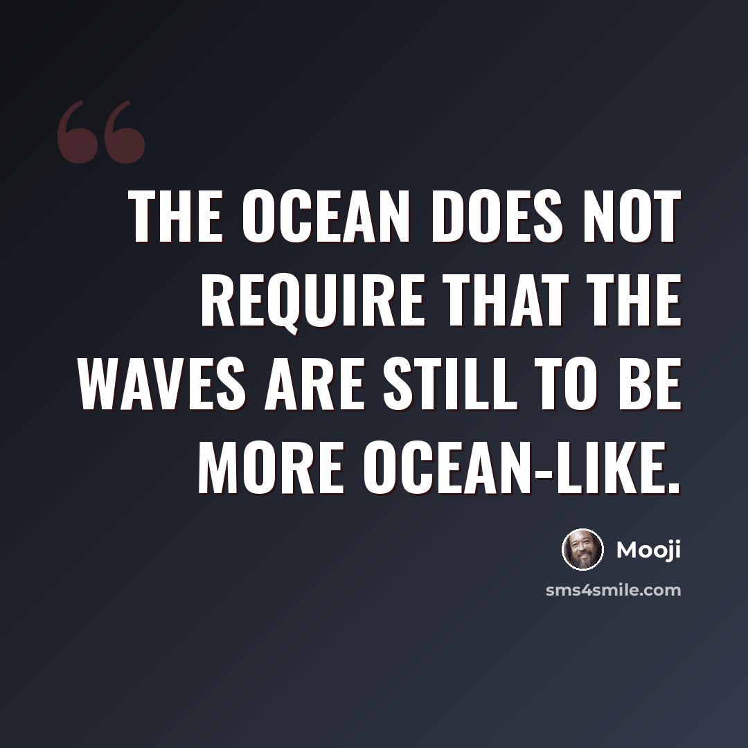 “The ocean does not require that the waves are still to be more ocean-like.” quote by Mooji