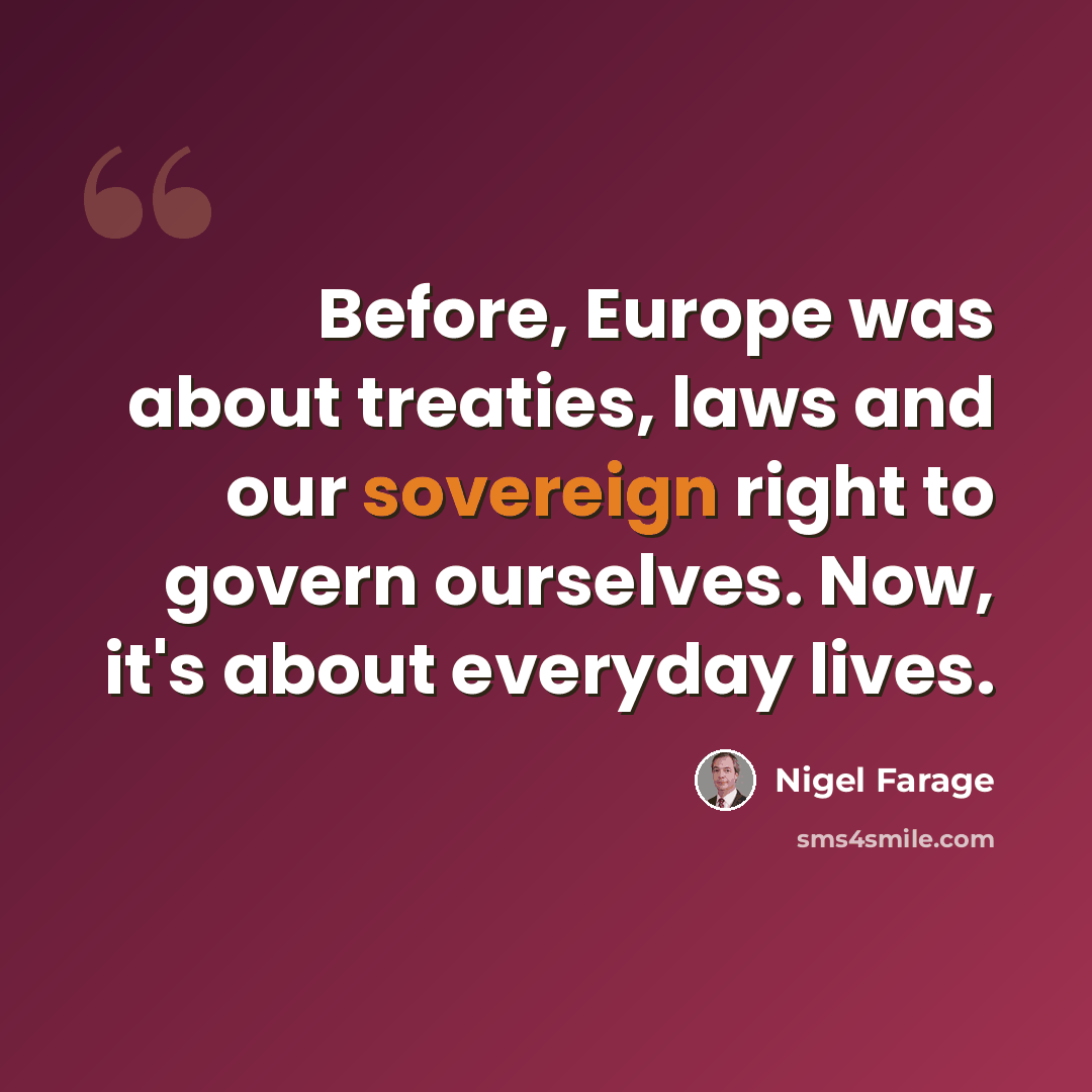 “Before, Europe was about treaties, laws and our sovereign right to govern ourselves. Now, it's about everyday lives.” quote by Nigel Farage