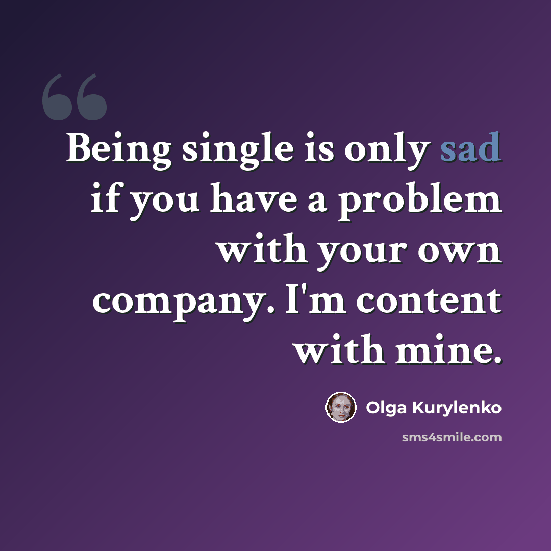 “Being single is only sad if you have a problem with your own company. I'm content with mine.” quote by Olga Kurylenko