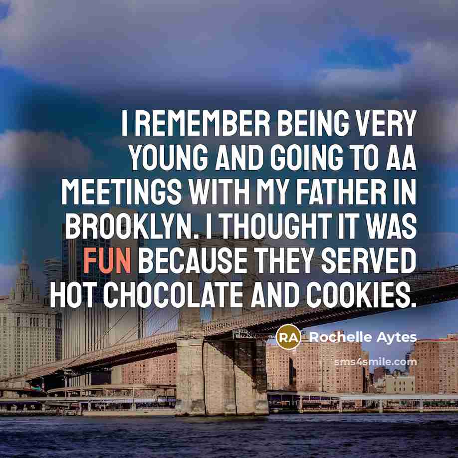 “I remember being very young and going to AA meetings with my father in Brooklyn. I thought it was fun because they served hot chocolate and cookies.” quote by Rochelle Aytes