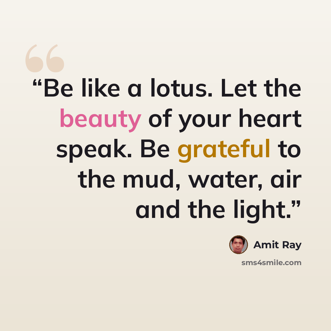 “Be like a lotus. Let the beauty of your heart speak. Be grateful to the mud, water, air and the light.” quote by Amit Ray