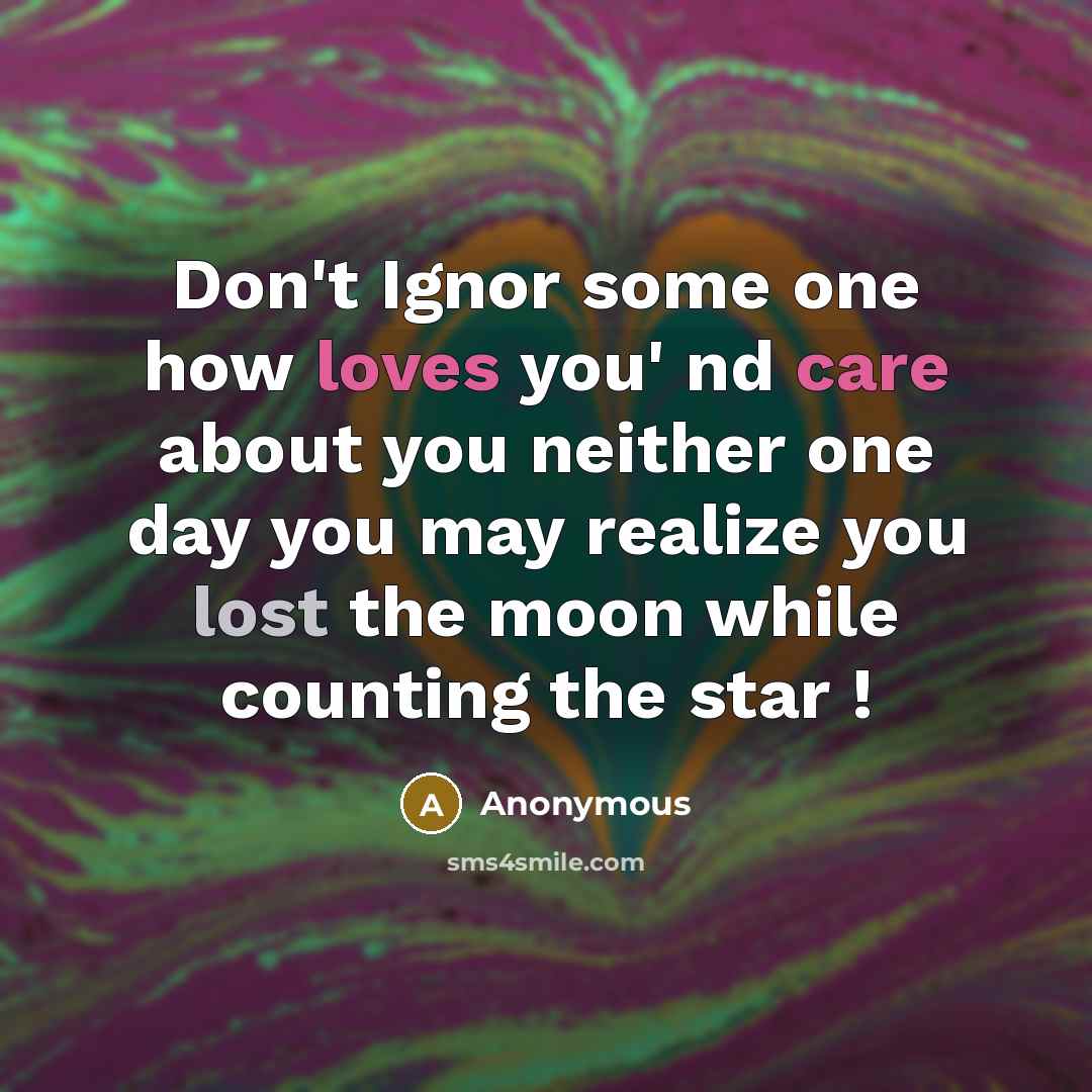 “Don't Ignor some one how loves you' nd care about you neither one day you may realize you lost the moon while counting the star !” quote by Anonymous