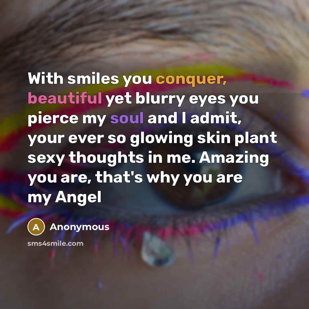 “With smiles you conquer, beautiful yet blurry eyes you pierce my soul and I admit, your ever so glowing skin plant sexy thoughts in me. Amazing you are, that's why you are my Angel” quote by Anonymous