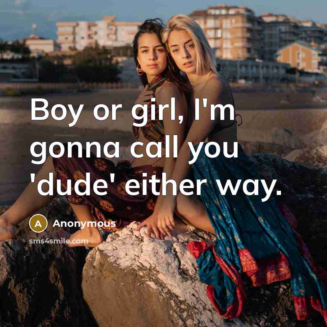 “Boy or girl, I'm gonna call you 'dude' either way.” quote by Anonymous