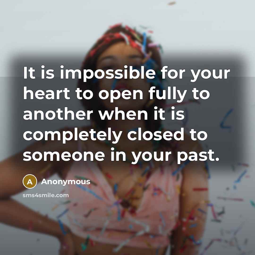 “It is impossible for your heart to open fully to another when it is completely closed to someone in your past.” quote by Anonymous