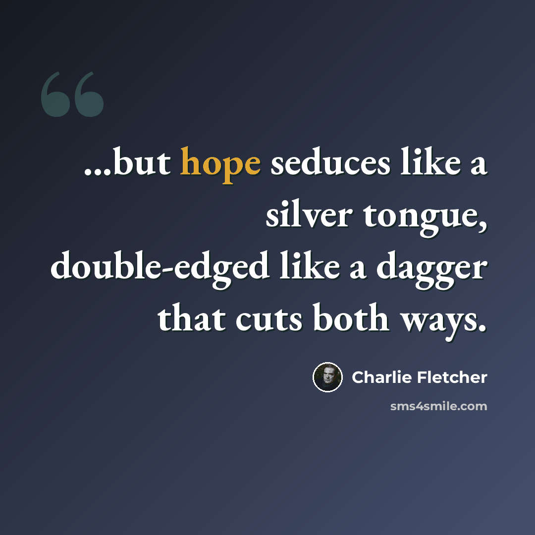 “...but hope seduces like a silver tongue, double-edged like a dagger that cuts both ways.” quote by Charlie Fletcher