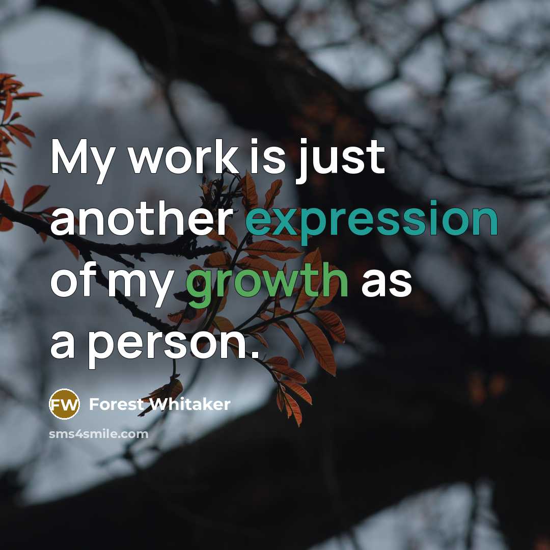 “My work is just another expression of my growth as a person.” quote by Forest Whitaker