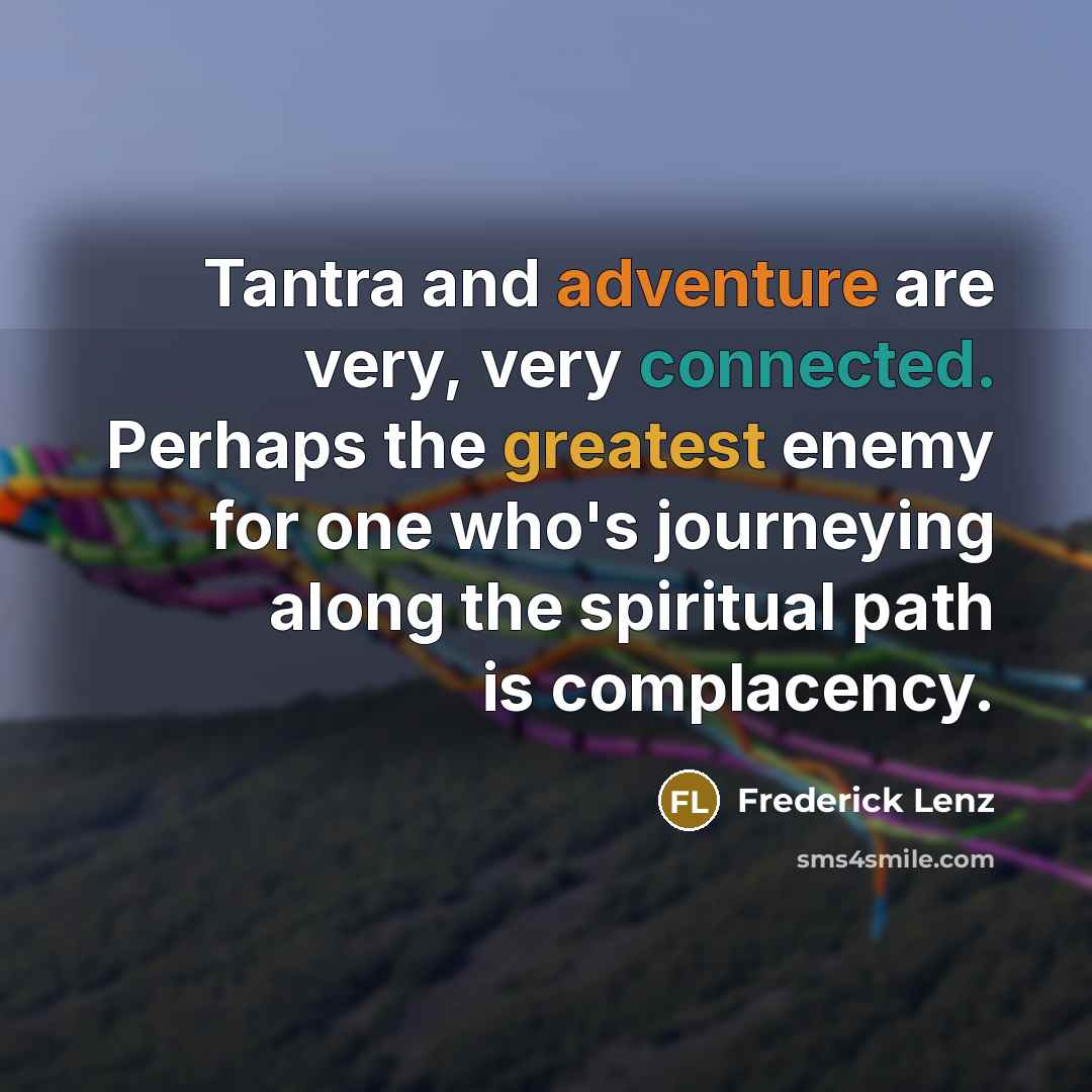“Tantra and adventure are very, very connected. Perhaps the greatest enemy for one who's journeying along the spiritual path is complacency.” quote by Frederick Lenz