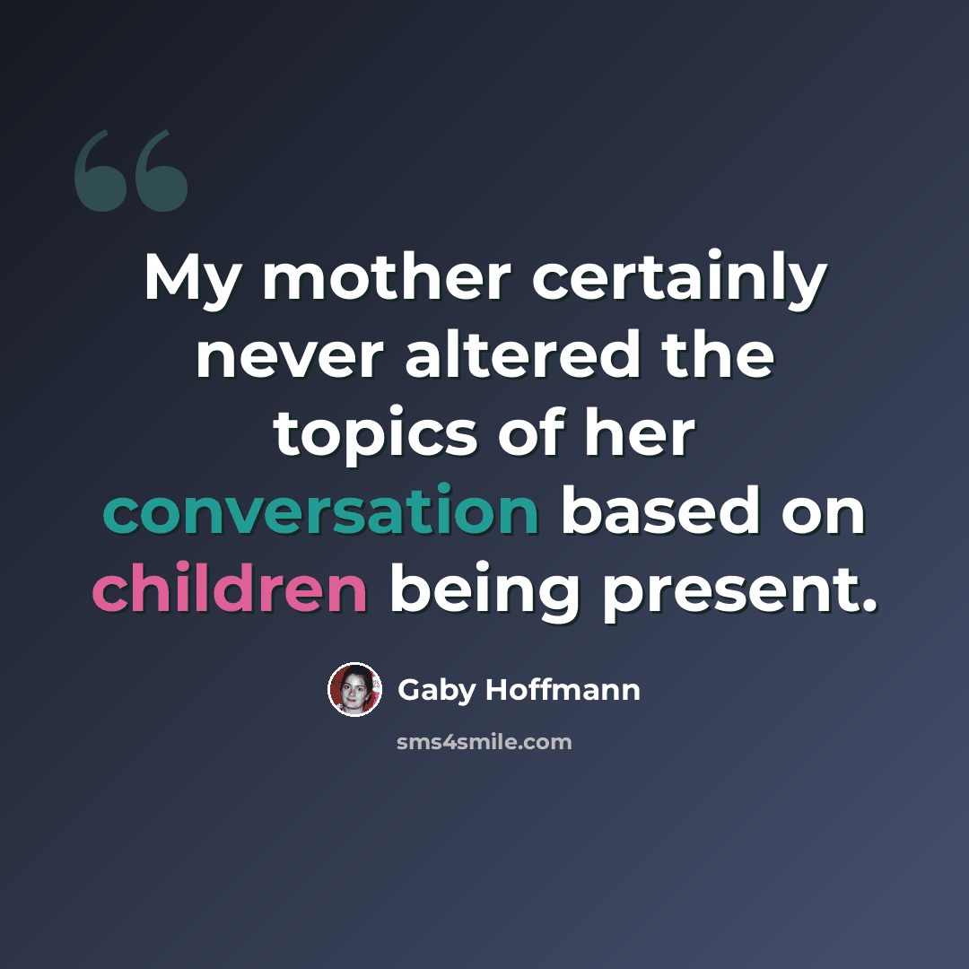 “My mother certainly never altered the topics of her conversation based on children being present.” quote by Gaby Hoffmann