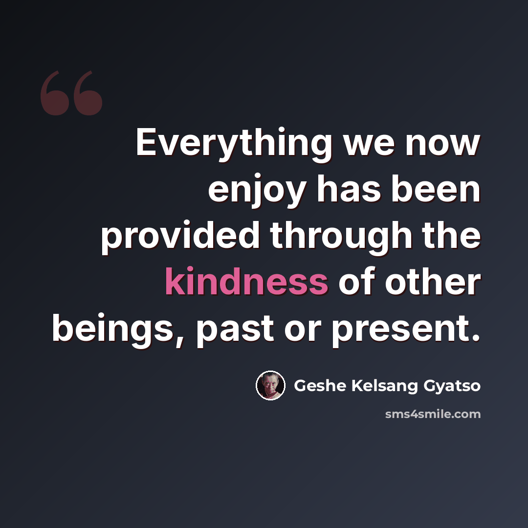 “Everything we now enjoy has been provided through the kindness of other beings, past or present.” quote by Geshe Kelsang Gyatso