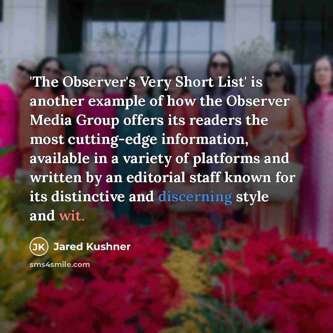 “'The Observer's Very Short List' is another example of how the Observer Media Group offers its readers the most cutting-edge information, available in a variety of platforms and written by an editorial staff known for its distinctive and discerning style and wit.” quote by Jared Kushner