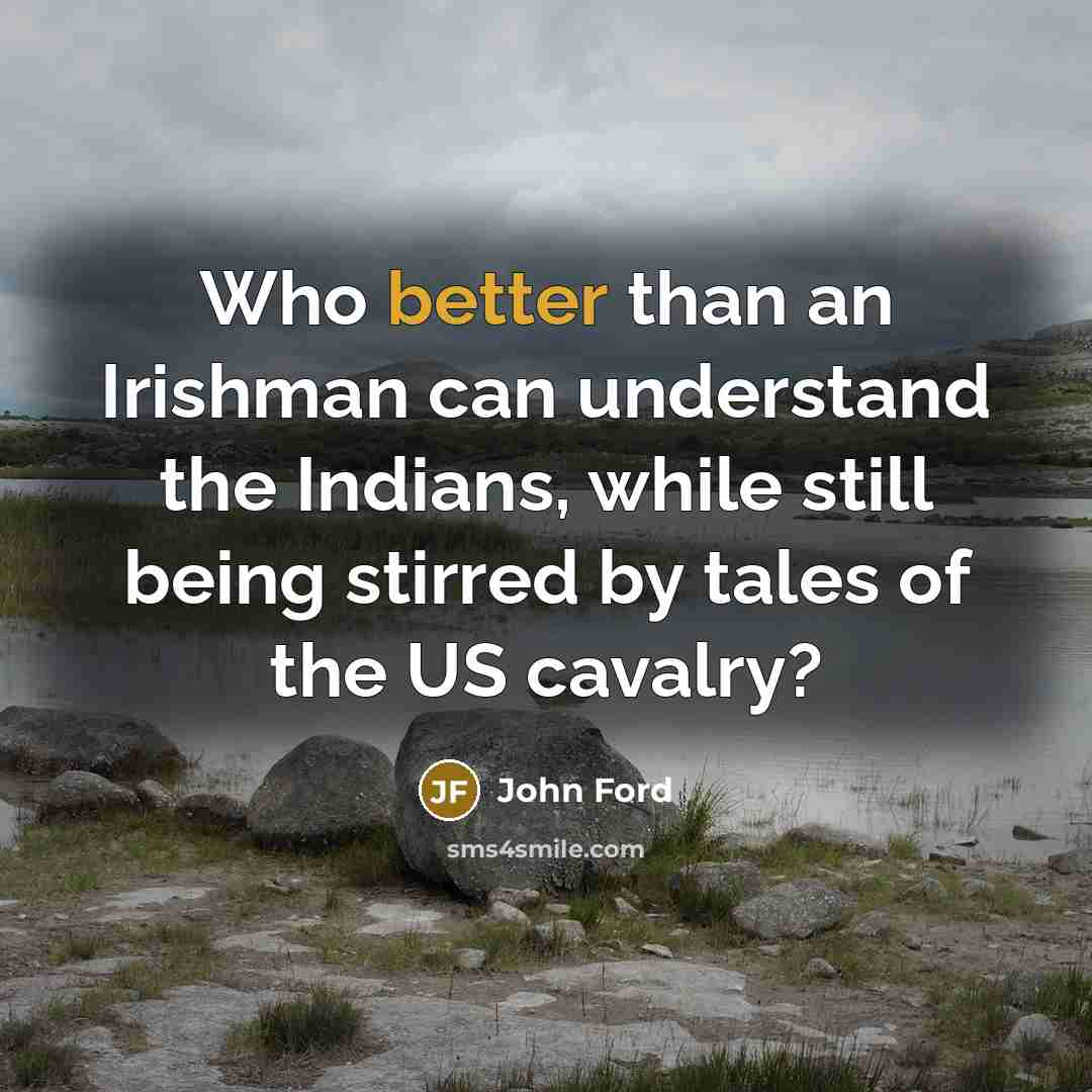 “Who better than an Irishman can understand the Indians, while still being stirred by tales of the US cavalry?” quote by John Ford