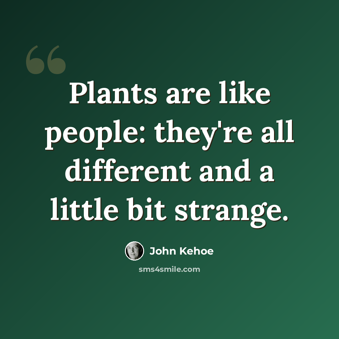 “Plants are like people: they're all different and a little bit strange.” quote by John Kehoe