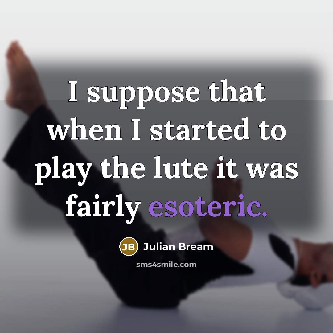 “I suppose that when I started to play the lute it was fairly esoteric.” quote by Julian Bream