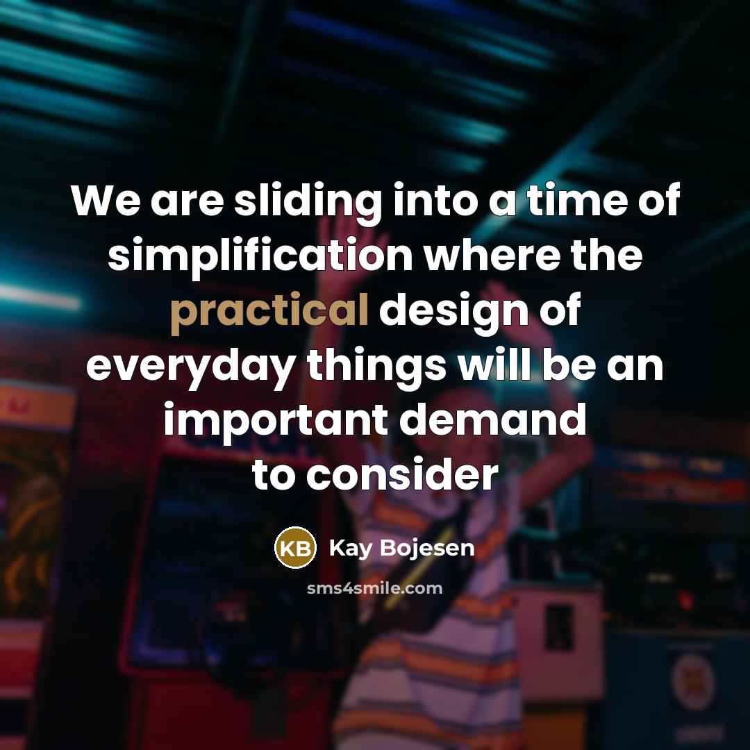 “We are sliding into a time of simplification where the practical design of everyday things will be an important demand to consider” quote by Kay Bojesen