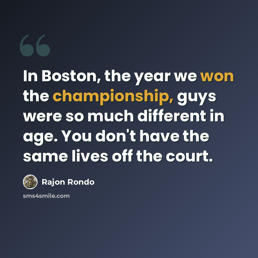 “In Boston, the year we won the championship, guys were so much different in age. You don't have the same lives off the court.” quote by Rajon Rondo
