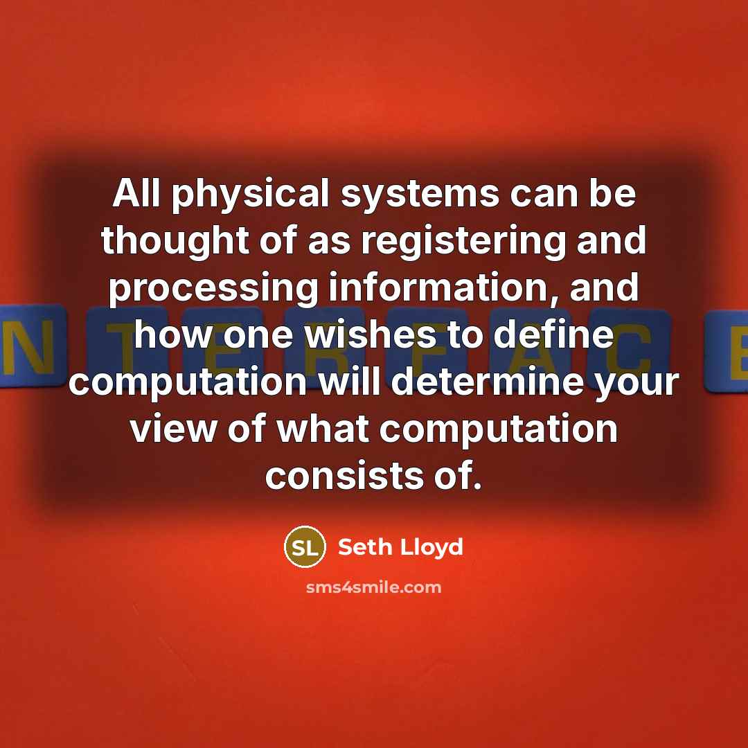 “All physical systems can be thought of as registering and processing information, and how one wishes to define computation will determine your view of what computation consists of.” quote by Seth Lloyd