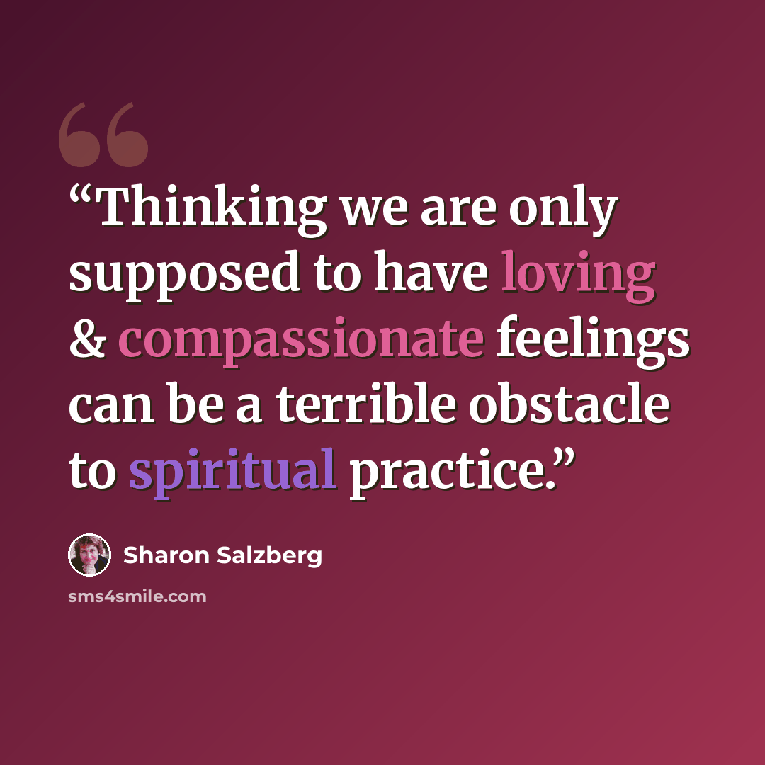 “Thinking we are only supposed to have loving & compassionate feelings can be a terrible obstacle to spiritual practice.” quote by Sharon Salzberg