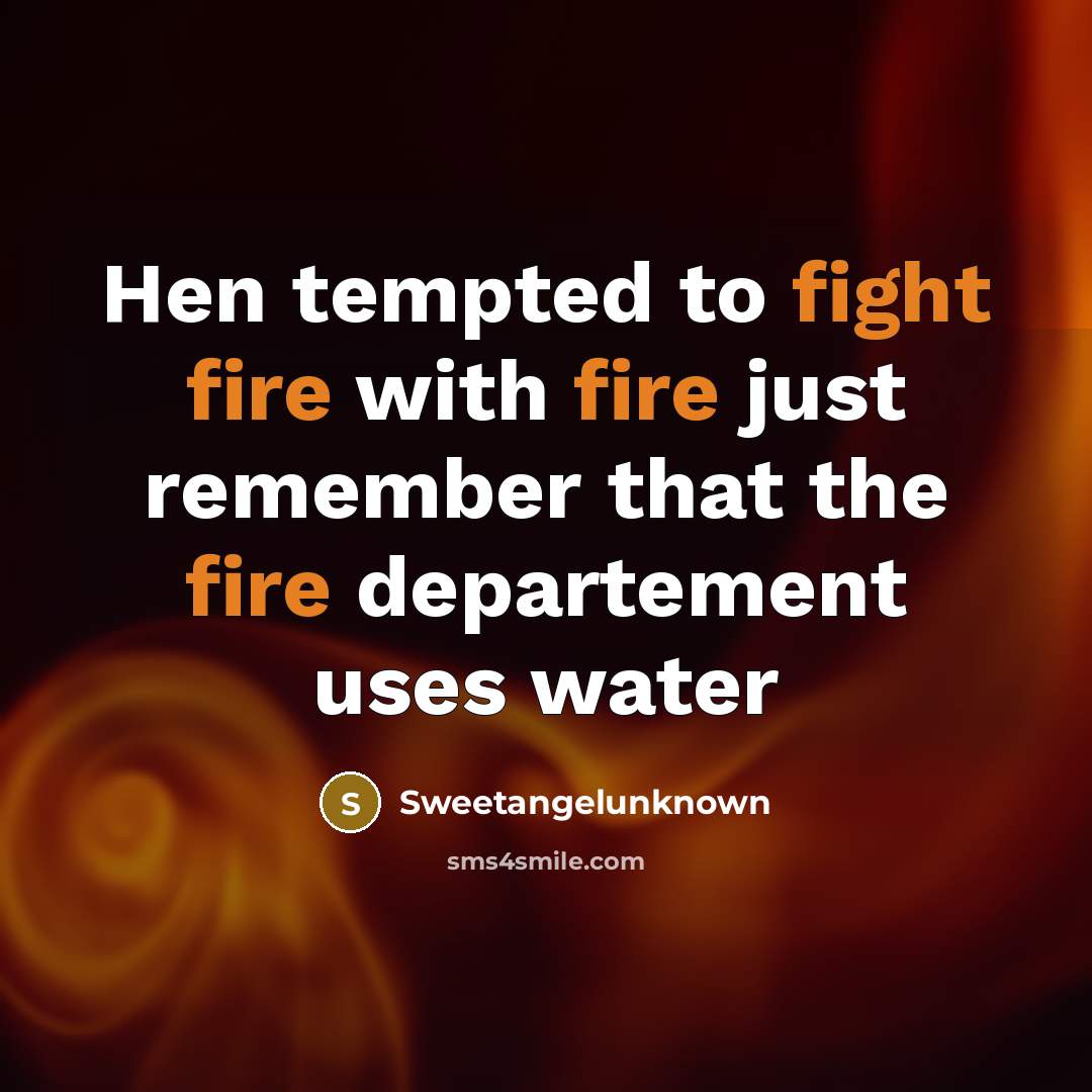 “Hen tempted to fight fire with fire just remember that the fire departement uses water” quote by Sweetangelunknown