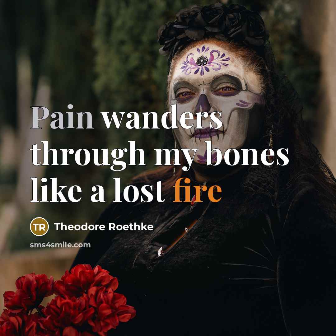 “Pain wanders through my bones like a lost fire” quote by Theodore Roethke