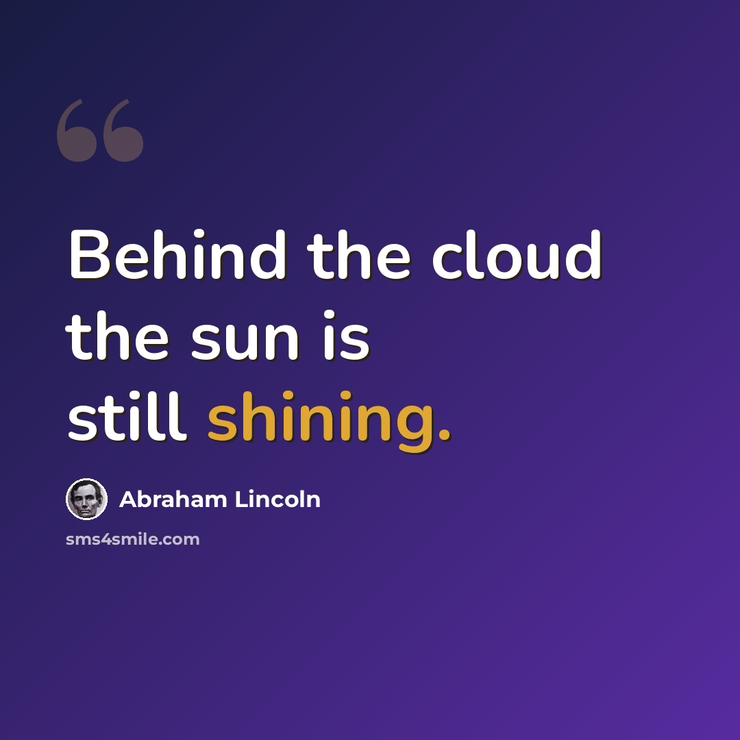 “Behind the cloud the sun is still shining.” quote by Abraham Lincoln
